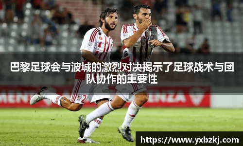 巴黎足球会与波城的激烈对决揭示了足球战术与团队协作的重要性