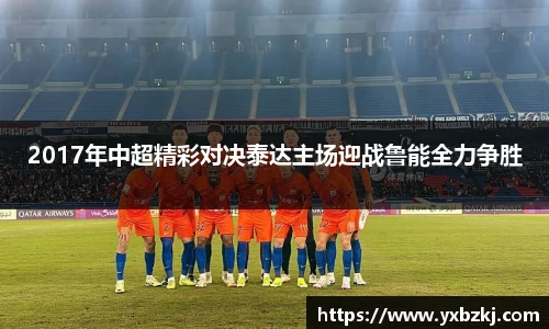 2017年中超精彩对决泰达主场迎战鲁能全力争胜