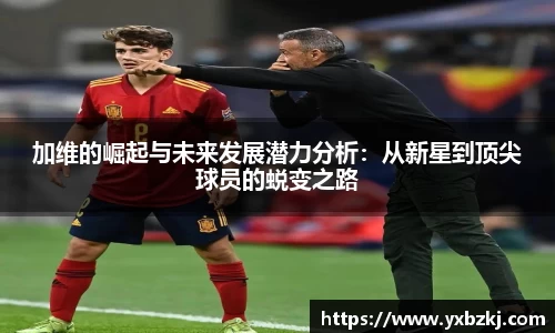 加维的崛起与未来发展潜力分析：从新星到顶尖球员的蜕变之路
